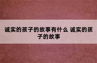 诚实的孩子的故事有什么 诚实的孩子的故事